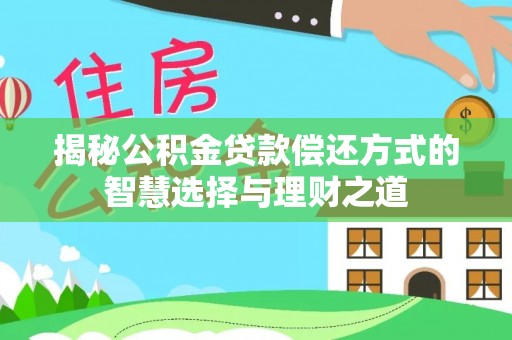 大渡口揭秘公积金贷款偿还方式的智慧选择与理财之道