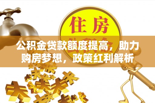 大渡口公积金贷款额度提高，助力购房梦想，政策红利解析