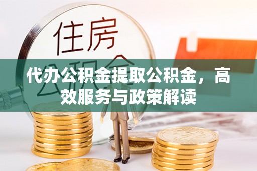 大渡口代办公积金提取公积金，高效服务与政策解读