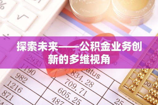 大渡口探索未来——公积金业务创新的多维视角