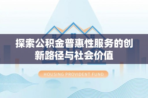大渡口探索公积金普惠性服务的创新路径与社会价值