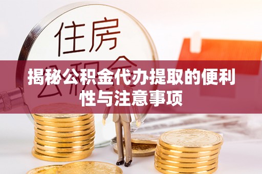 大渡口揭秘公积金代办提取的便利性与注意事项