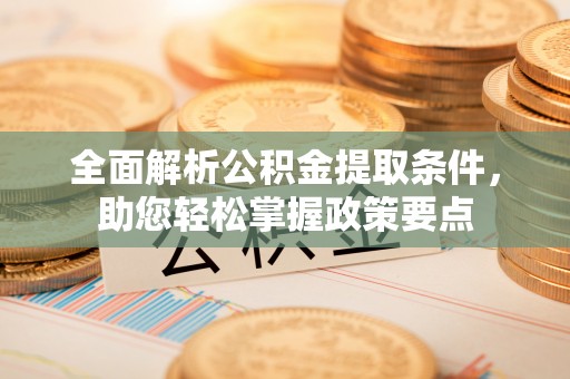 大渡口全面解析公积金提取条件，助您轻松掌握政策要点