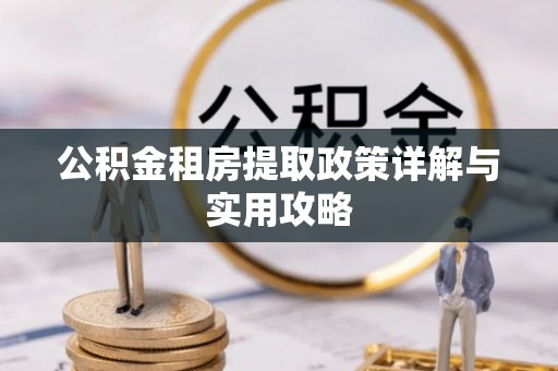 大渡口公积金租房提取政策详解与实用攻略