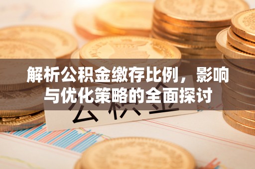 大渡口解析公积金缴存比例，影响与优化策略的全面探讨