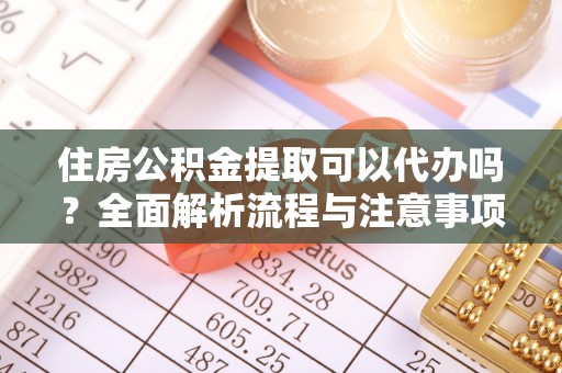 大渡口住房公积金提取可以代办吗？全面解析流程与注意事项