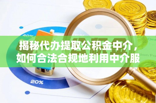 大渡口揭秘代办提取公积金中介，如何合法合规地利用中介服务