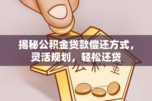 大渡口揭秘公积金贷款偿还方式，灵活规划，轻松还贷