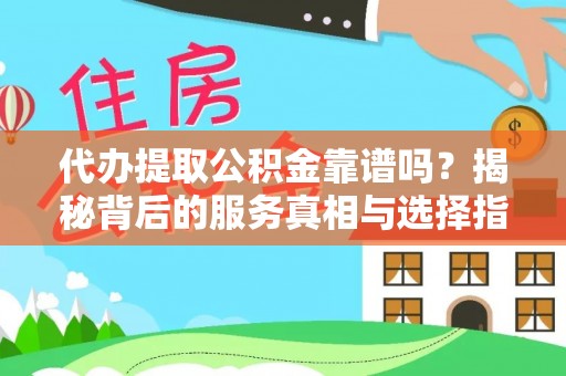 大渡口代办提取公积金靠谱吗？揭秘背后的服务真相与选择指南