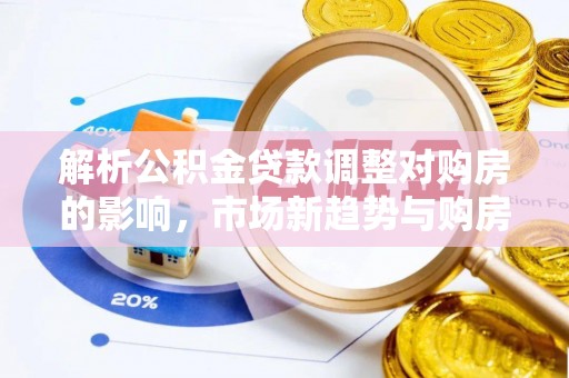 大渡口解析公积金贷款调整对购房的影响，市场新趋势与购房者策略