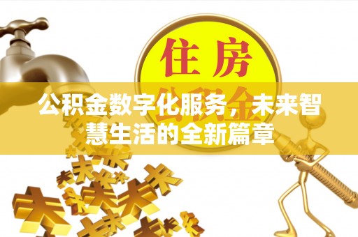 大渡口公积金数字化服务，未来智慧生活的全新篇章