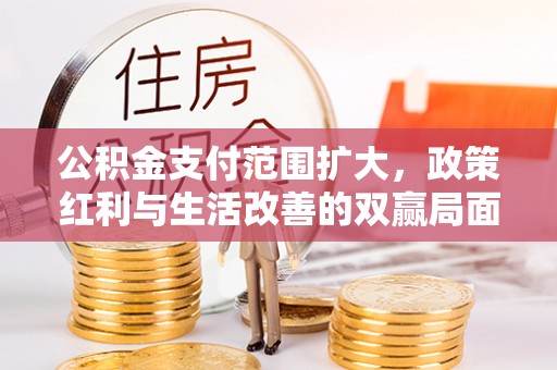 大渡口公积金支付范围扩大，政策红利与生活改善的双赢局面