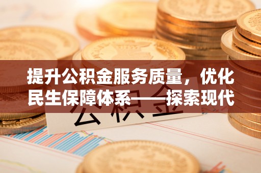 大渡口提升公积金服务质量，优化民生保障体系——探索现代城市居民福利新方向