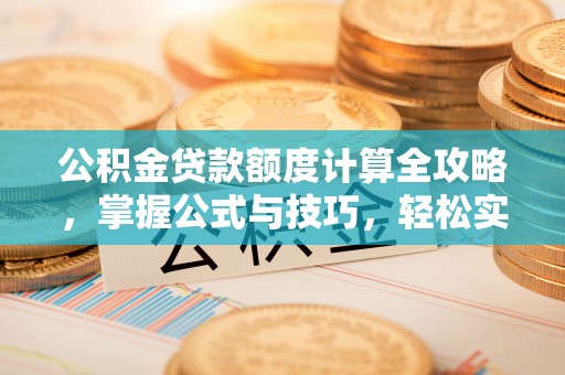 大渡口公积金贷款额度计算全攻略，掌握公式与技巧，轻松实现购房梦想