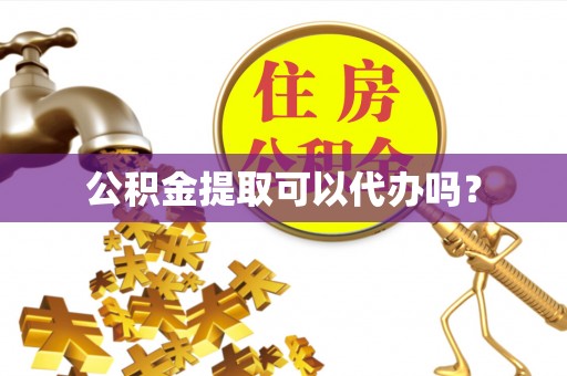 大渡口公积金提取可以代办吗？