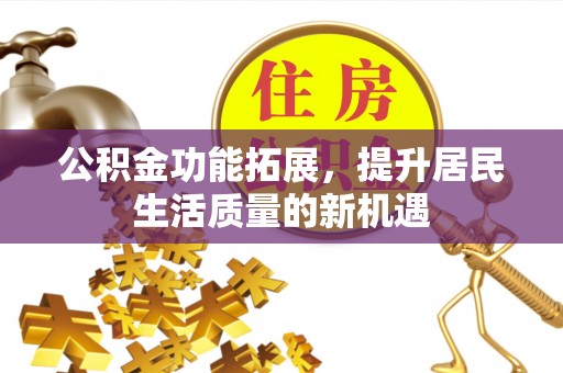 大渡口公积金功能拓展，提升居民生活质量的新机遇