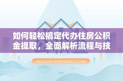 大渡口如何轻松搞定代办住房公积金提取，全面解析流程与技巧