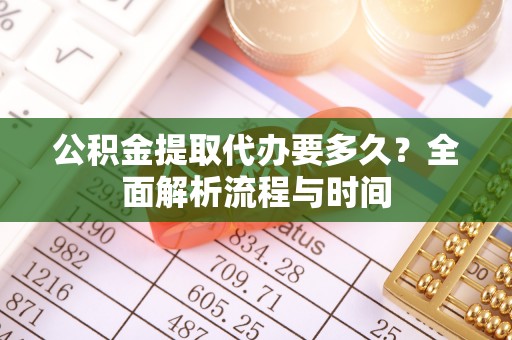 大渡口公积金提取代办要多久？全面解析流程与时间