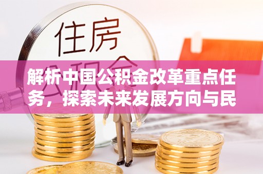 大渡口解析中国公积金改革重点任务，探索未来发展方向与民生影响