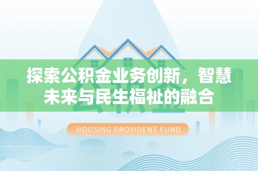 大渡口探索公积金业务创新，智慧未来与民生福祉的融合