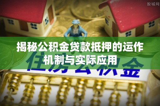 大渡口揭秘公积金贷款抵押的运作机制与实际应用