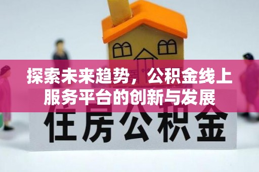 大渡口探索未来趋势，公积金线上服务平台的创新与发展