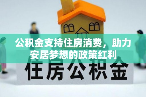 大渡口公积金支持住房消费，助力安居梦想的政策红利