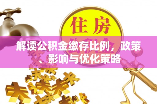 大渡口解读公积金缴存比例，政策、影响与优化策略