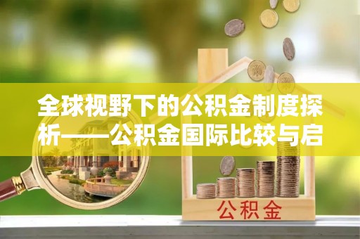 大渡口全球视野下的公积金制度探析——公积金国际比较与启示