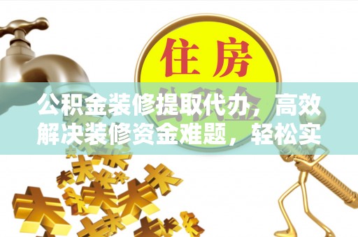 大渡口公积金装修提取代办，高效解决装修资金难题，轻松实现家居梦想