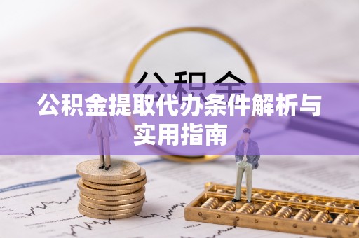 大渡口公积金提取代办条件解析与实用指南