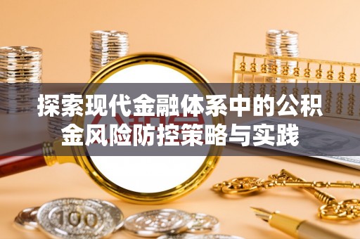 大渡口探索现代金融体系中的公积金风险防控策略与实践