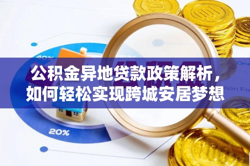 大渡口公积金异地贷款政策解析，如何轻松实现跨城安居梦想