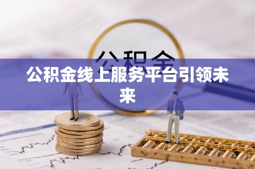 大渡口公积金线上服务平台引领未来