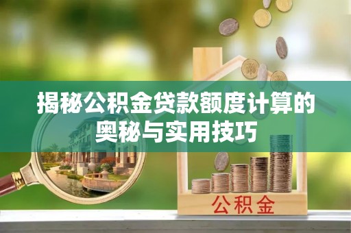 大渡口揭秘公积金贷款额度计算的奥秘与实用技巧