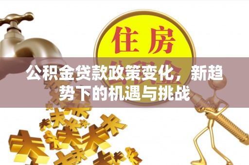 大渡口公积金贷款政策变化，新趋势下的机遇与挑战