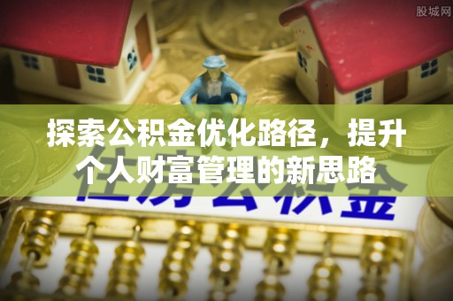 大渡口探索公积金优化路径，提升个人财富管理的新思路