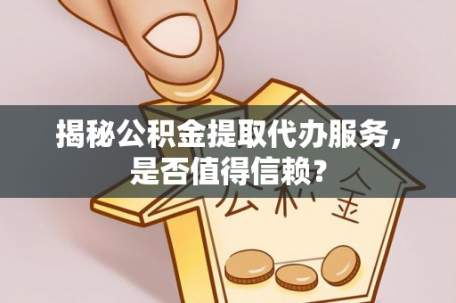 大渡口揭秘公积金提取代办服务，是否值得信赖？