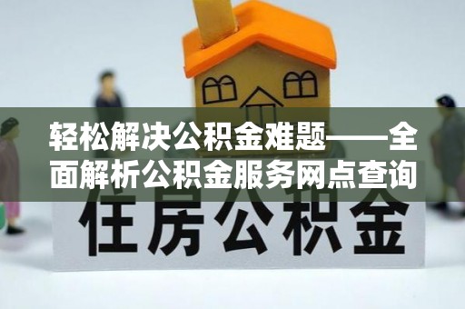 大渡口轻松解决公积金难题——全面解析公积金服务网点查询技巧