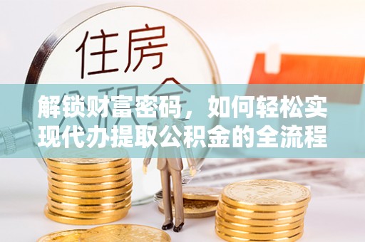 大渡口解锁财富密码，如何轻松实现代办提取公积金的全流程攻略