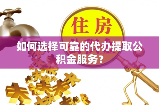 大渡口如何选择可靠的代办提取公积金服务？