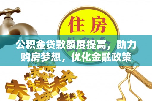 大渡口公积金贷款额度提高，助力购房梦想，优化金融政策