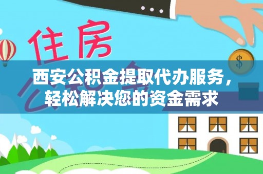 大渡口西安公积金提取代办服务，轻松解决您的资金需求