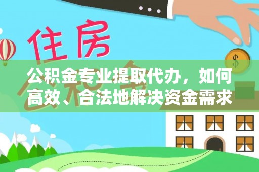 大渡口公积金专业提取代办，如何高效、合法地解决资金需求？