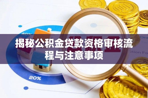 大渡口揭秘公积金贷款资格审核流程与注意事项