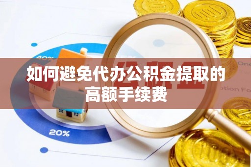 大渡口如何避免代办公积金提取的高额手续费
