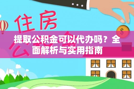 大渡口提取公积金可以代办吗？全面解析与实用指南
