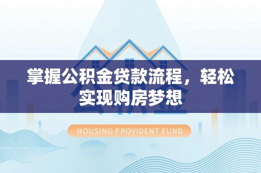 大渡口掌握公积金贷款流程，轻松实现购房梦想