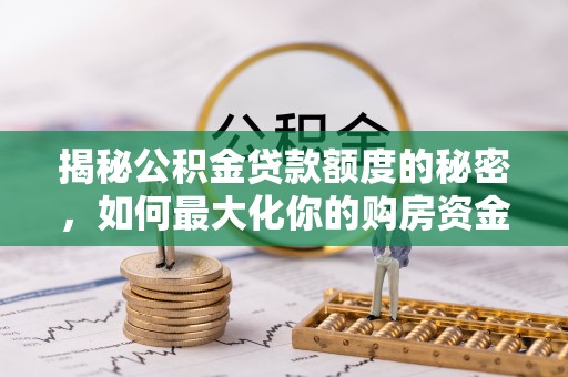 大渡口揭秘公积金贷款额度的秘密，如何最大化你的购房资金