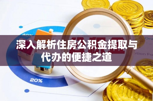 大渡口深入解析住房公积金提取与代办的便捷之道